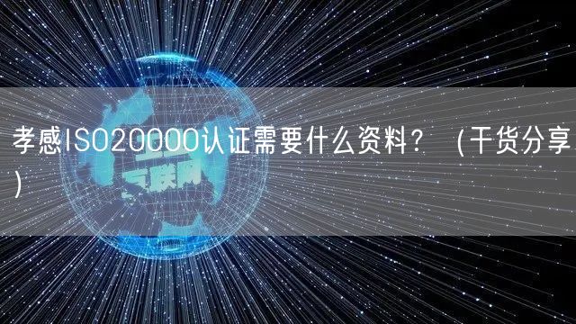 孝感ISO20000认证需要什么资料,（干货分享）