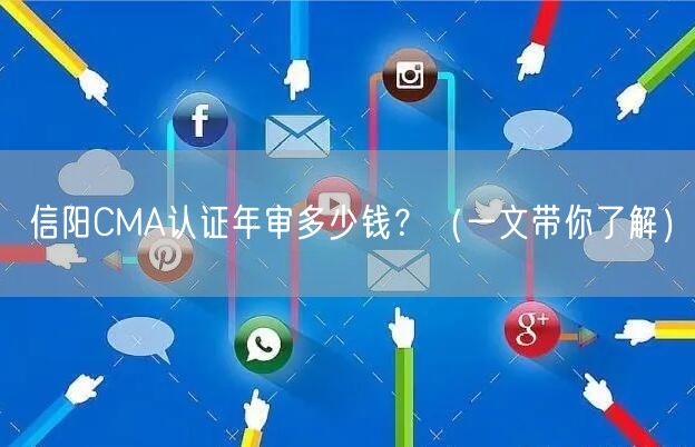 信阳CMA认证年审多少钱,（一文带你了解）