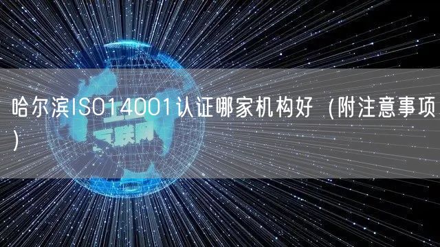 哈尔滨ISO14001认证哪家机构好（附注意事项）