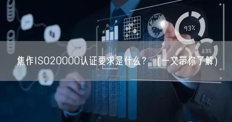 焦作ISO20000认证要求是什么,（一文带你了解）