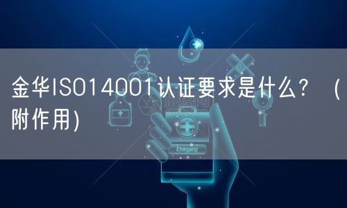 金华ISO14001认证要求是什么,（附作用）