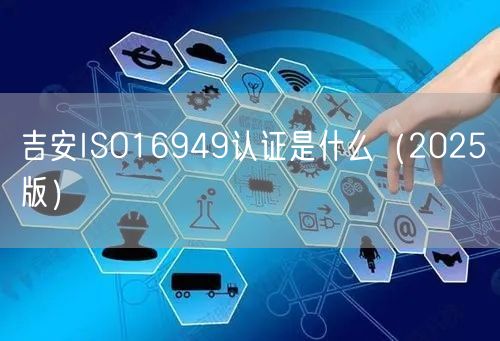吉安ISO16949认证是什么（2026版）