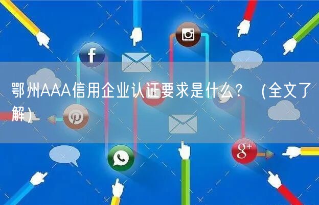 鄂州AAA信用企业认证要求是什么,（全文了解）