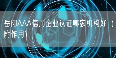 岳阳AAA信用企业认证哪家机构好（附作用）