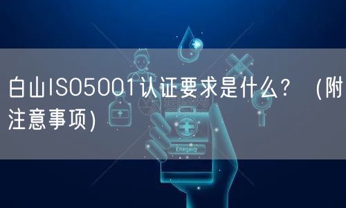白山ISO5001认证要求是什么,（附注意事项）
