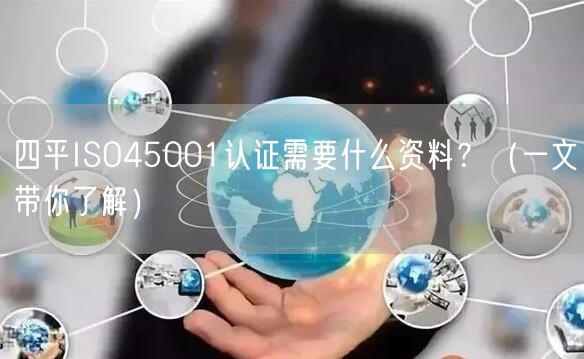 四平ISO45001认证需要什么资料,（一文带你了解）