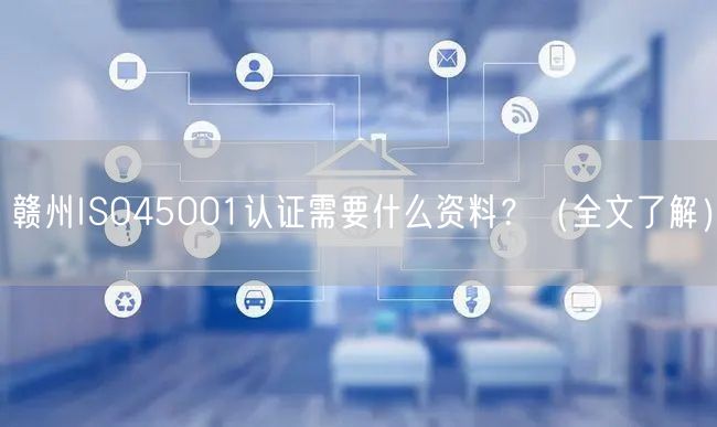 赣州ISO45001认证需要什么资料,（全文了解）