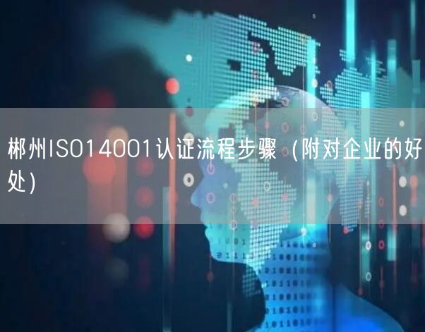 郴州ISO14001认证流程步骤（附对企业的好处）