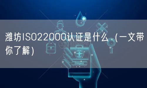 潍坊ISO22000认证是什么（一文带你了解）