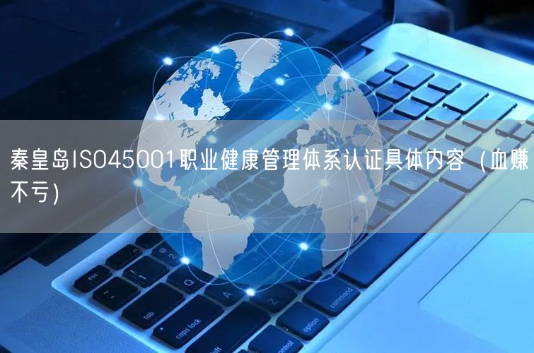 秦皇岛ISO45001职业健康管理体系认证具体内容（血赚不亏）