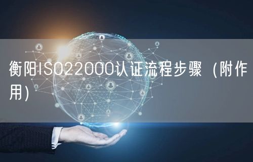 衡阳ISO22000认证流程步骤（附作用）