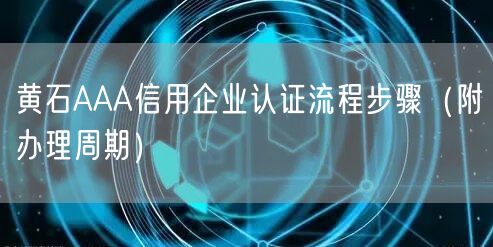黄石AAA信用企业认证流程步骤（附办理周期）