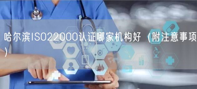 哈尔滨ISO22000认证哪家机构好（附注意事项）