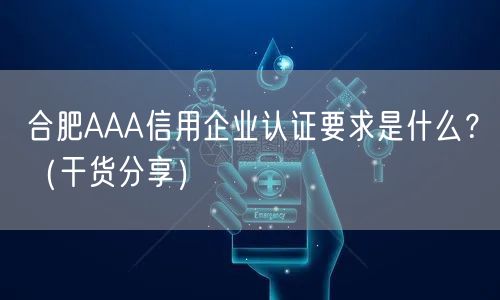 合肥AAA信用企业认证要求是什么,（干货分享）