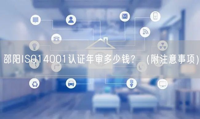 邵阳ISO14001认证年审多少钱,（附注意事项）