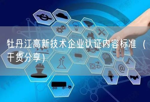 牡丹江高新技术企业认证内容标准（干货分享）