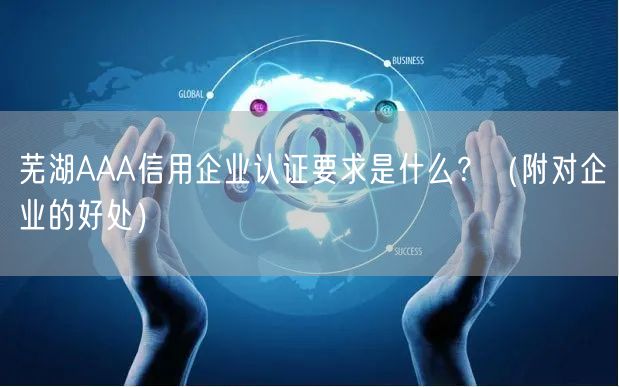 芜湖AAA信用企业认证要求是什么,（附对企业的好处）