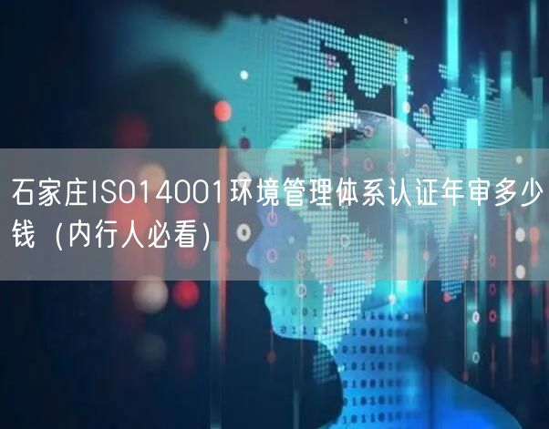 石家庄ISO14001环境管理体系认证年审多少钱（内行人必看）