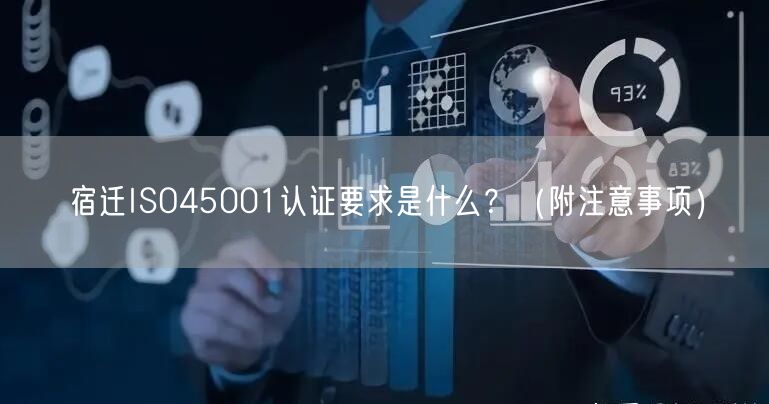 宿迁ISO45001认证要求是什么,（附注意事项）