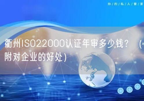 衢州ISO22000认证年审多少钱,（附对企业的好处）