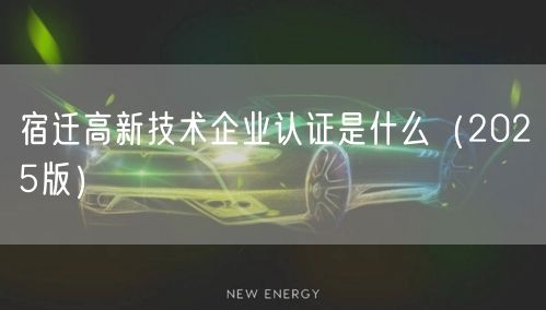 宿迁高新技术企业认证是什么（2026版）