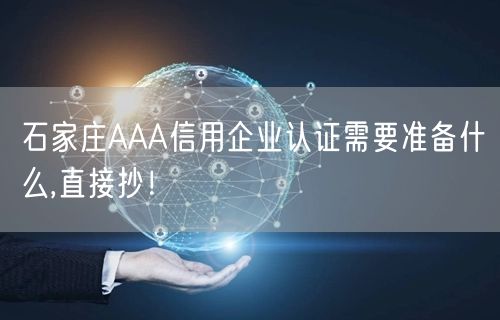 石家庄AAA信用企业认证需要准备什么,直接抄！