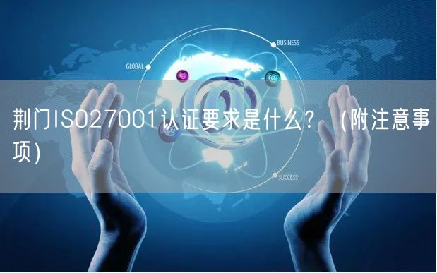 荆门ISO27001认证要求是什么,（附注意事项）