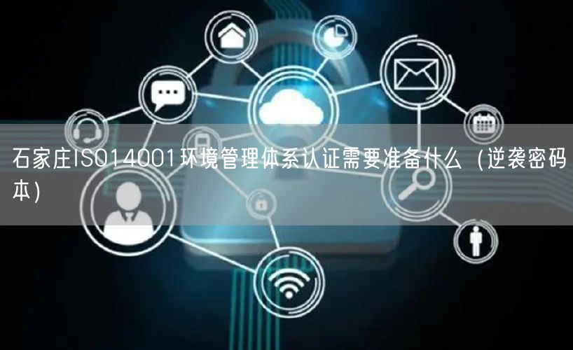 石家庄ISO14001环境管理体系认证需要准备什么（密码本）