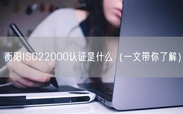 衡阳ISO22000认证是什么（一文带你了解）
