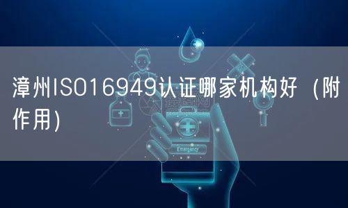 漳州ISO16949认证哪家机构好（附作用）
