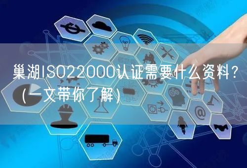 巢湖ISO22000认证需要什么资料,（一文带你了解）