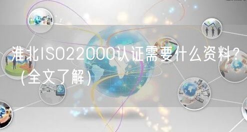 淮北ISO22000认证需要什么资料,（全文了解）