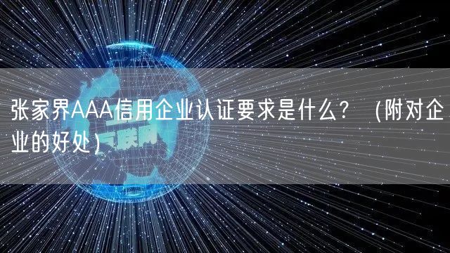 张家界AAA信用企业认证要求是什么,（附对企业的好处）
