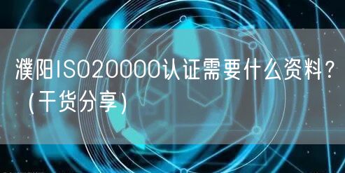 濮阳ISO20000认证需要什么资料,（干货分享）