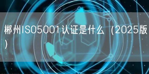 郴州ISO5001认证是什么（2026版）