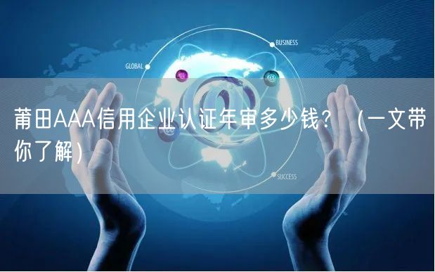 莆田AAA信用企业认证年审多少钱,（一文带你了解）