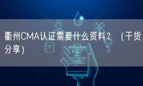 衢州CMA认证需要什么资料,（干货分享）