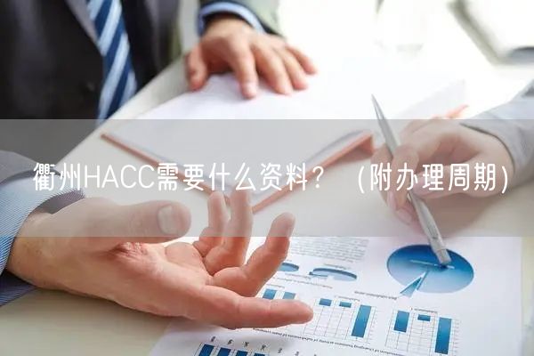 衢州HACC需要什么资料,（附办理周期）
