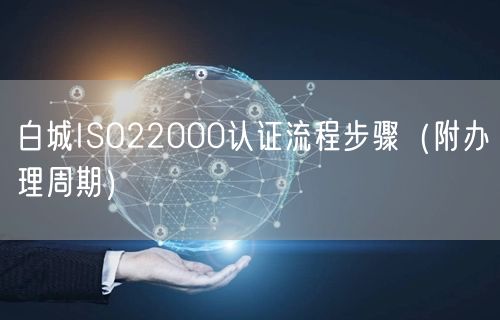 白城ISO22000认证流程步骤（附办理周期）