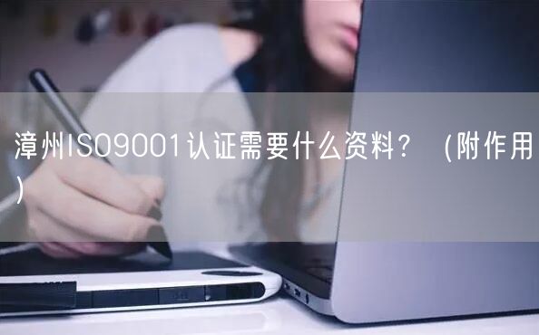 漳州ISO9001认证需要什么资料,（附作用）