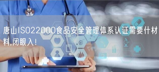 唐山ISO22000食品安全管理体系认证需要什材料,闭眼入！