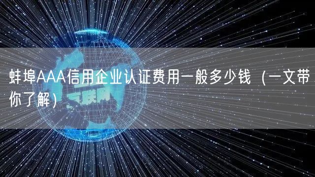 蚌埠AAA信用企业认证费用一般多少钱（一文带你了解）