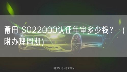 莆田ISO22000认证年审多少钱,（附办理周期）