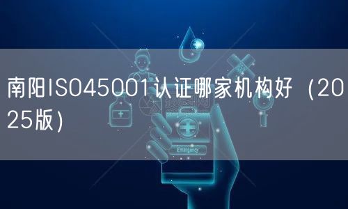 南阳ISO45001认证哪家机构好（2026版）