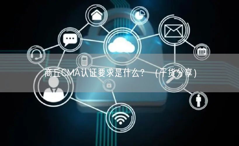 商丘CMA认证要求是什么,（干货分享）