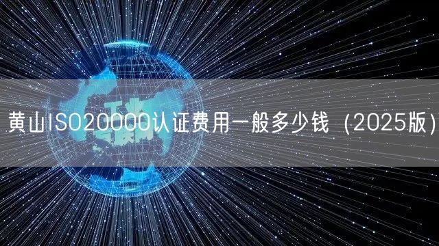 黄山ISO20000认证费用一般多少钱（2026版）