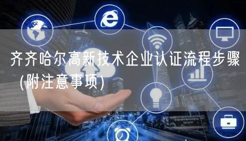 齐齐哈尔高新技术企业认证流程步骤（附注意事项）