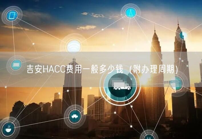 吉安HACC费用一般多少钱（附办理周期）