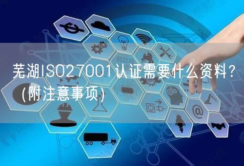 芜湖ISO27001认证需要什么资料,（附注意事项）