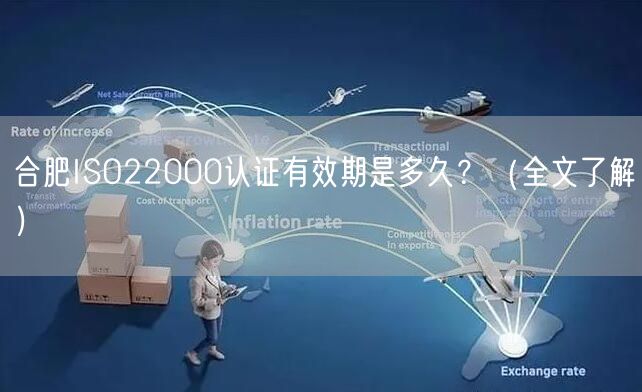 合肥ISO22000认证有效期是多久,（全文了解）